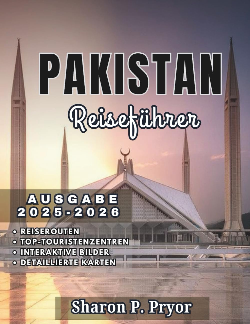 PAKISTAN REISEFÜHRER 2025–2026: Entdecken Sie Pakistans Geschichte, Kultur, Essen und Natur mit praktischen Tipps und lokalem Know-how Travel Guides