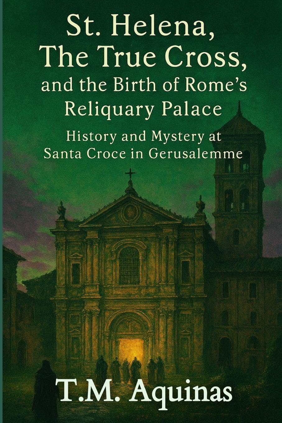 St. Helena, The True Cross, and the Birth of Rome's Reliquary Palace book
