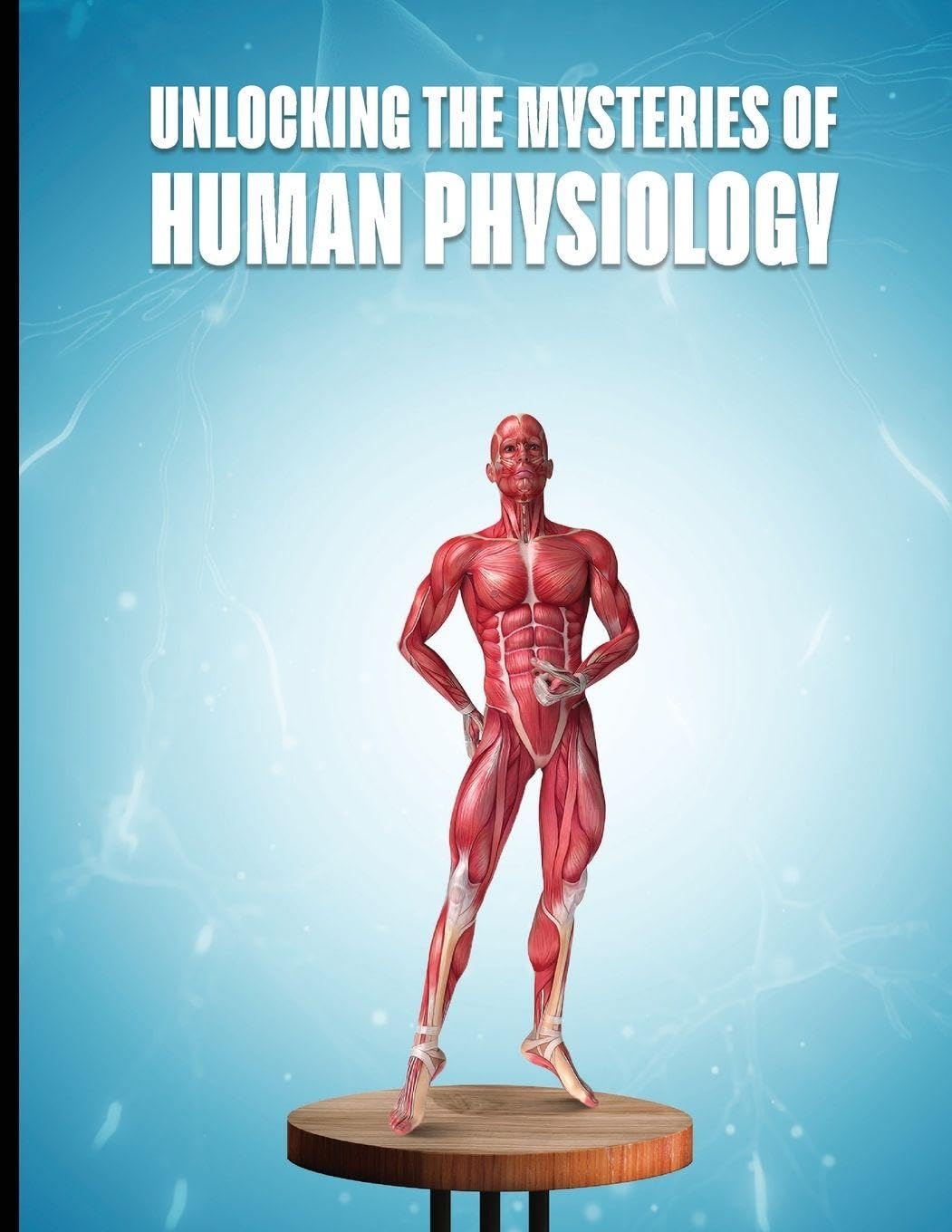 UNLOCKING THE MYSTERIES OF HUMAN PHYSIOLOGY Learning & Reference