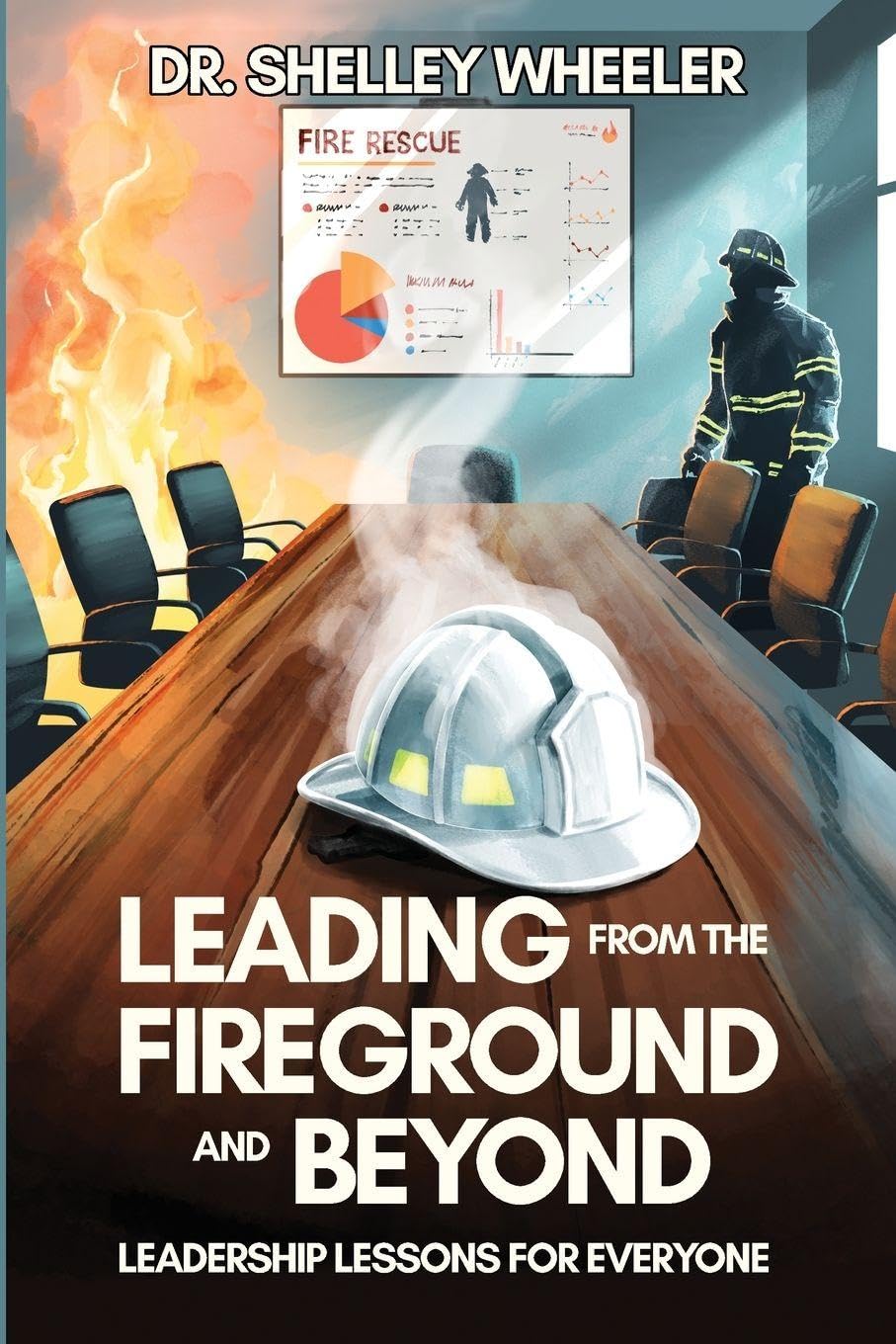 Leading from the Fireground and Beyond: Leadership Lessons for Everyone Learning & Reference