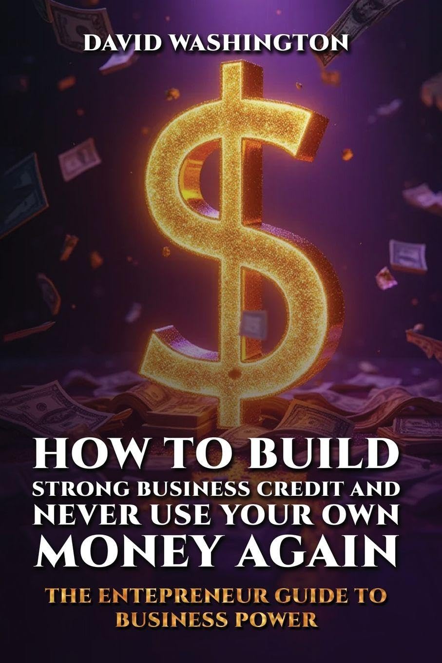 HOW TO BUILD STRONG BUSINESS CREDIT AND NEVER USE YOUR OWN MONEY AGAIN Business & Technology