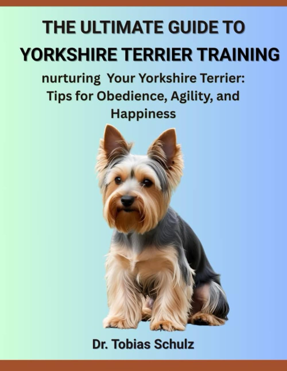 THE ULTIMATE GUIDE TO YORKSHIRE TERRIER TRAINING: nurturing Your Yorkshire Terrier: Tips for Obedience, Agility, and Happiness Pets
