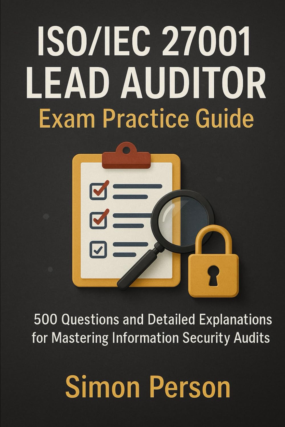 ISO/IEC 27001 Lead Auditor Exam Practice Guide: 500 Questions and Detailed Explanations for Mastering Information Security Audits Computer Science