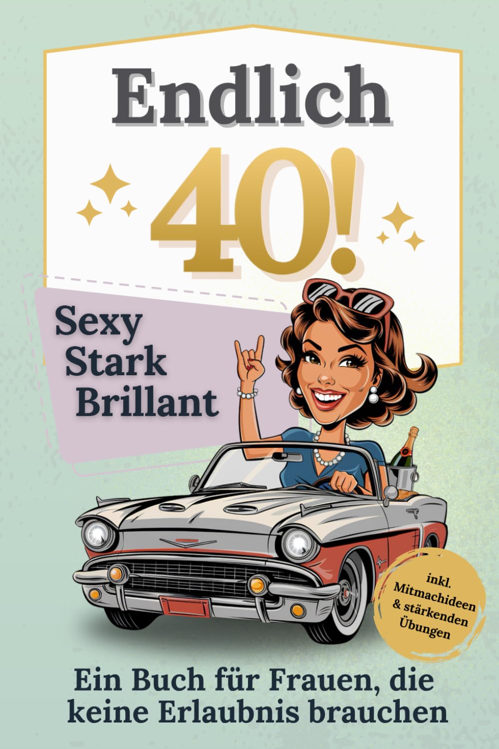 Endlich 40! Sexy, stark, brillant – Das Buch für Frauen, die keine Erlaubnis brauchen: Das perfekte Geschenk zum 40. Geburtstag – Mitmachbuch voller Stärke und Humor Lifestyle