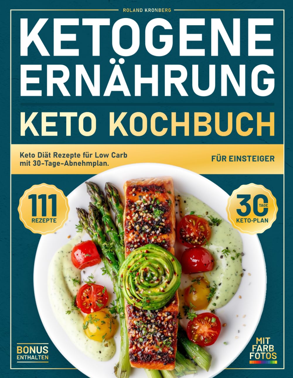 Ketogene Ernährung, Keto Kochbuch für Einsteiger: 111 Keto Diät Rezepte für Low Carb mit 30-Tage-Abnehmplan. Köstliche, schnelle und alltagstaugliche Gerichte – mit Farbfotos Health, Nutrition & Fitness