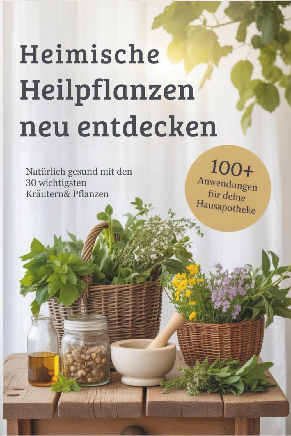 Heimische Heilpflanzen neu entdecken: Natürlich gesund mit den 30 wichtigsten Kräutern & Pflanzen – über 100 Hausmittel, DIY-Rezepte & Familienrituale für deine Hausapotheke durch das ganze Jahr book