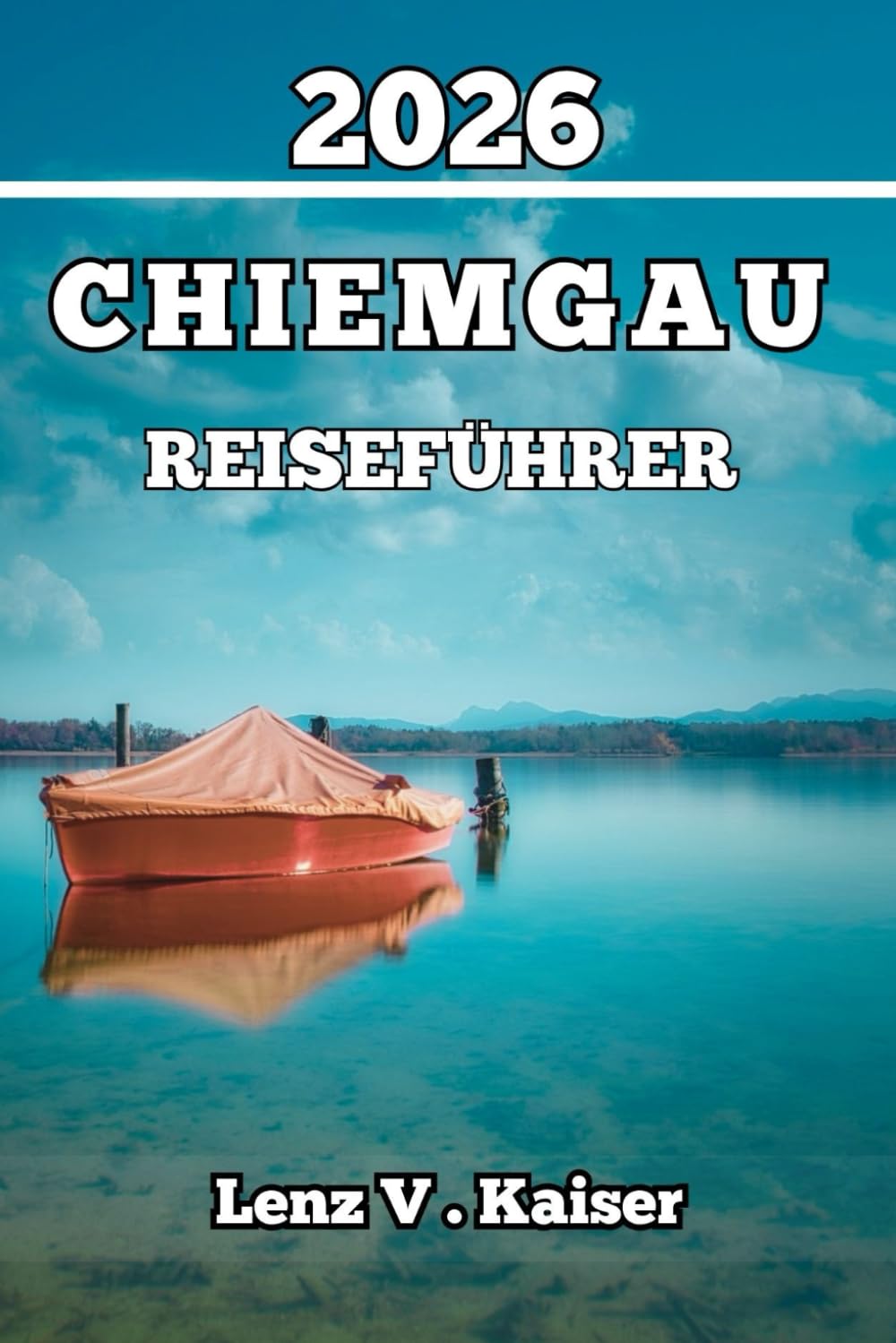 CHIEMGAU REISEFÜHRER: Alles, Was Sie Brauchen, Um Intelligenter Zu Reisen, Tiefer Zu Entdecken Und Wie Ein Einheimischer Zu Erkunden Travel Guides