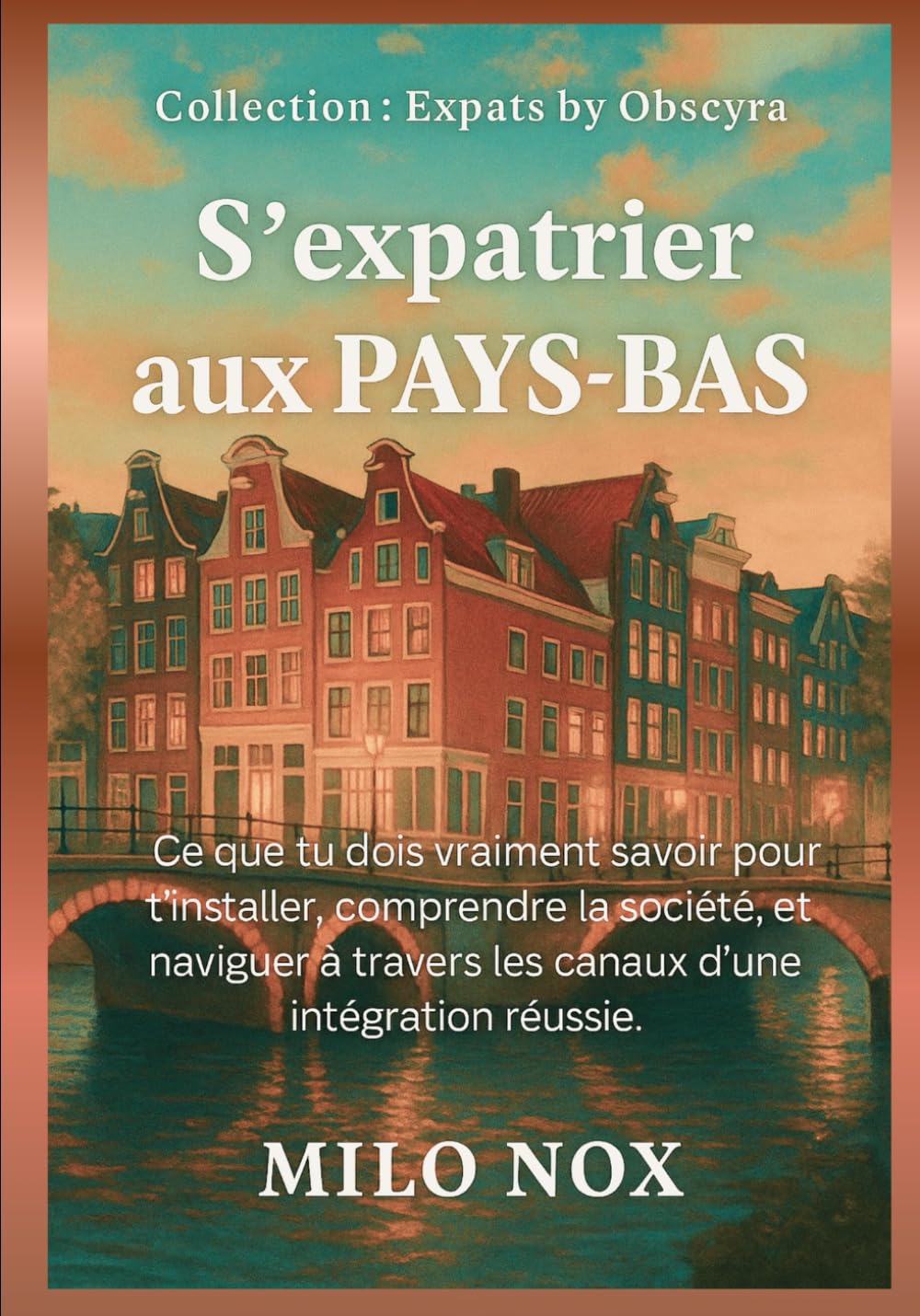 S’expatrier aux PAYS-BAS: Ce que tu dois vraiment savoir pour t’installer, comprendre la société, et naviguer à travers les canaux d’une intégration réussie. (Expats by Obscyra, Band 30) Social Sciences