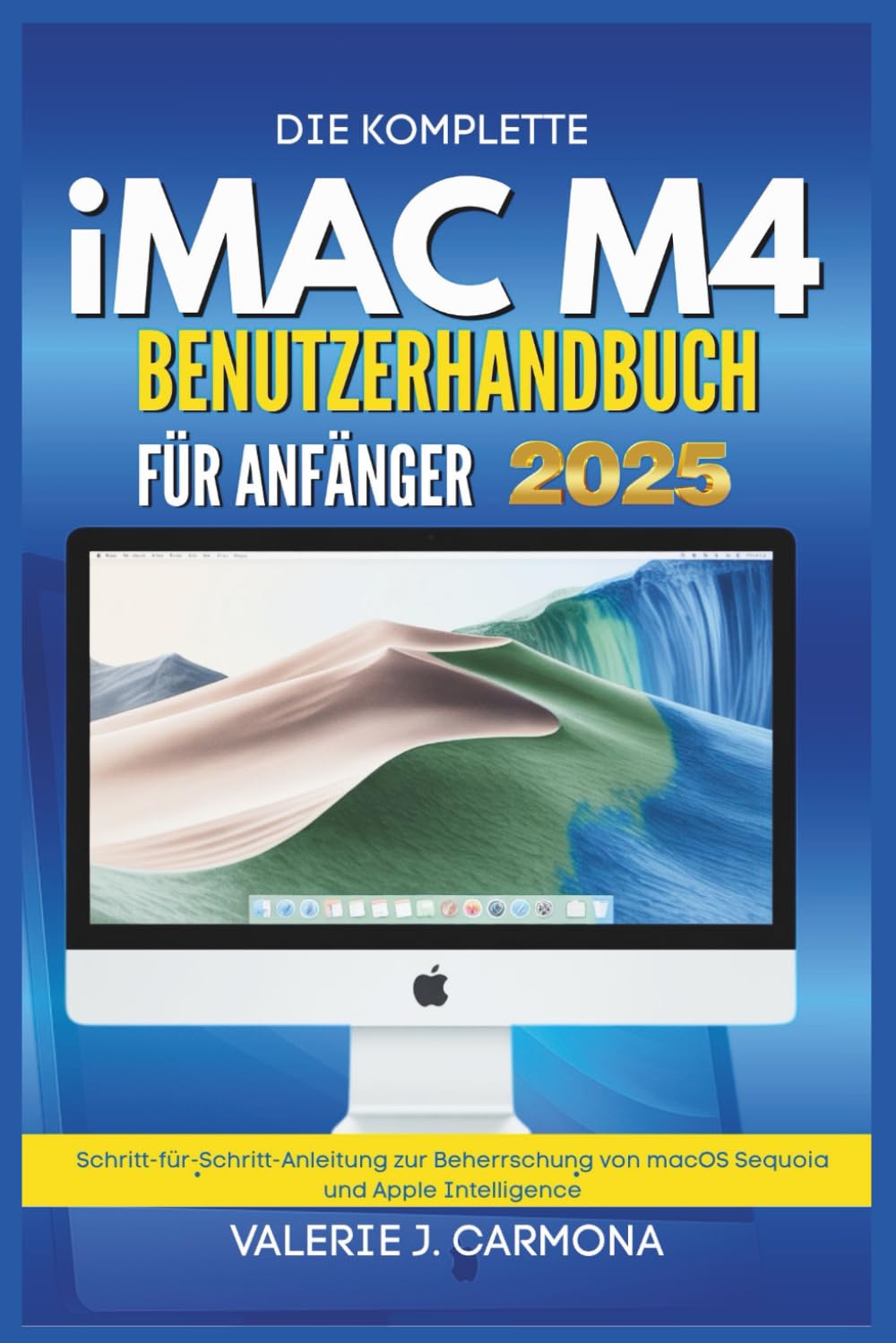 DIE KOMPLETTE IMAC M4 BENUTZERHANDBUCH FÜR ANFÄNGER: Schritt-für-Schritt-Anleitung zur Beherrschung von macOS Sequoia und Apple Intelligence Computer Science