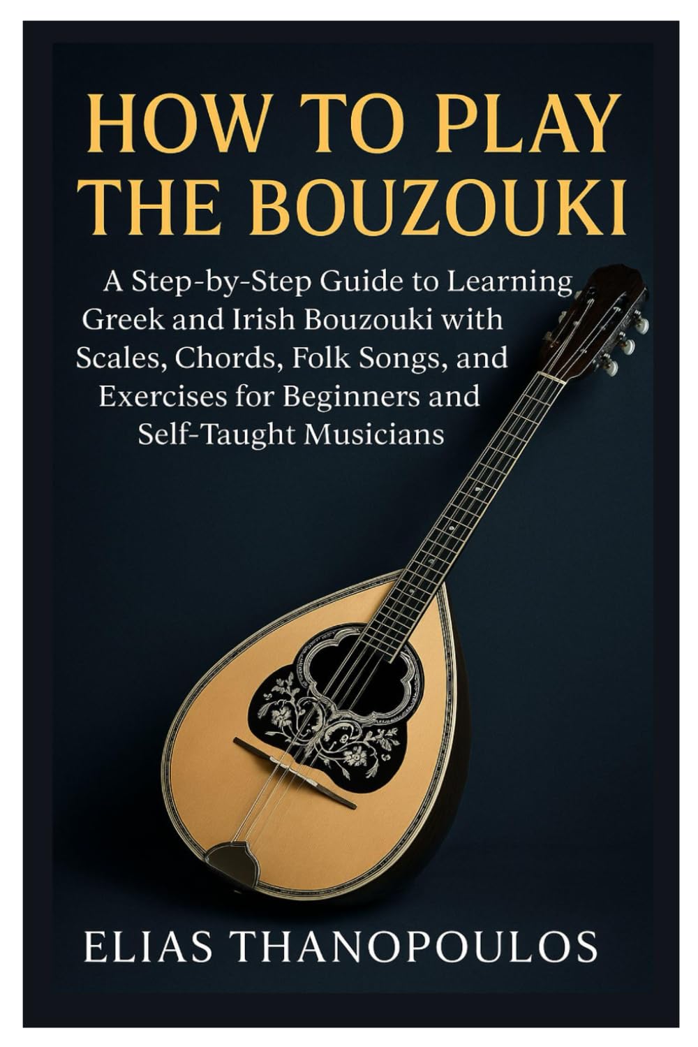 How To Play The Bouzouki: A Step-By-Step Guide To Learning Greek And Irish Bouzouki With Scales, Chords, Folk Songs, And Exercises For Beginners And Self-Taught Musicians Sheet Music