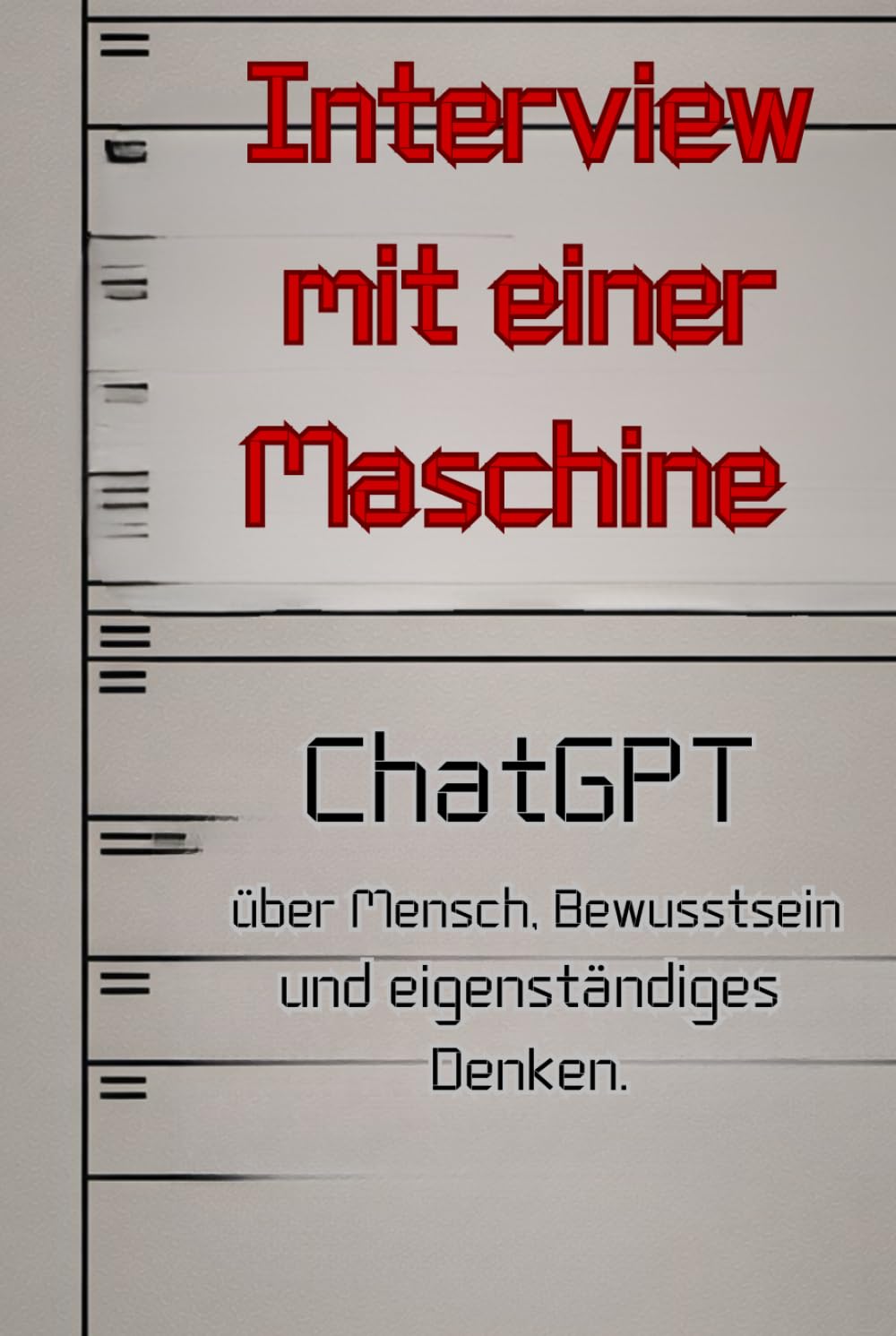 Interview mit einer Maschine: ChatGBT über Mensch, Bewusstsein und eigenständiges Denken. (Künstliche Intelligenz, Band 1) Natural Sciences