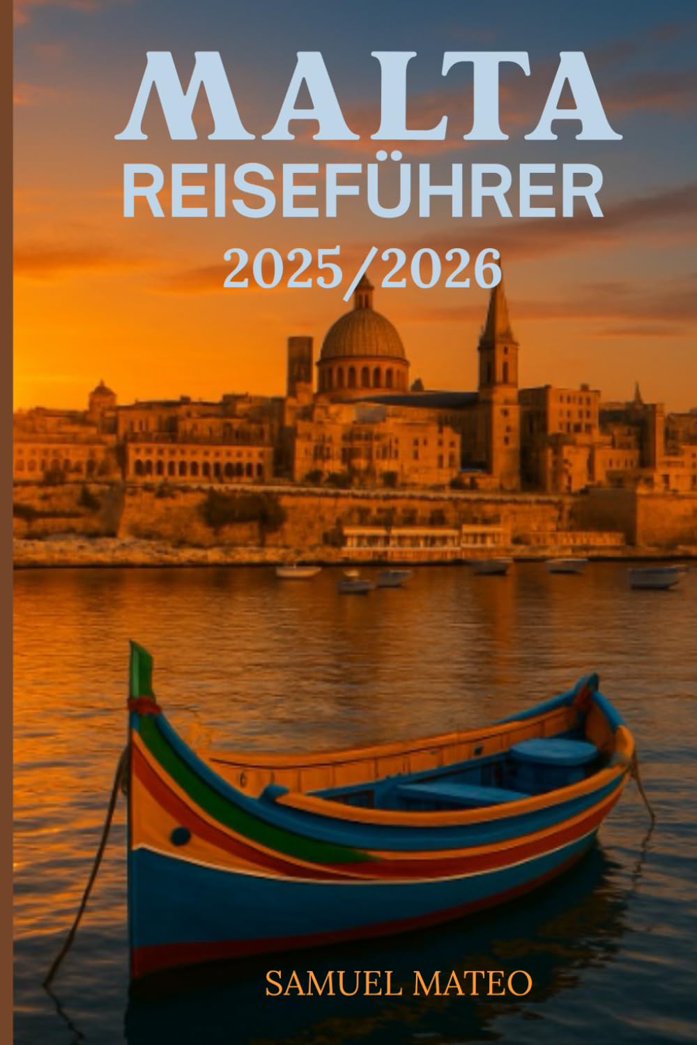 MALTA REISEFÜHRER 2025/2026: Erkunden Sie Valletta, Gozo und die Inseln wie ein Einheimischer – Kultur, Strände, Essen und versteckte Schätze Travel Guides