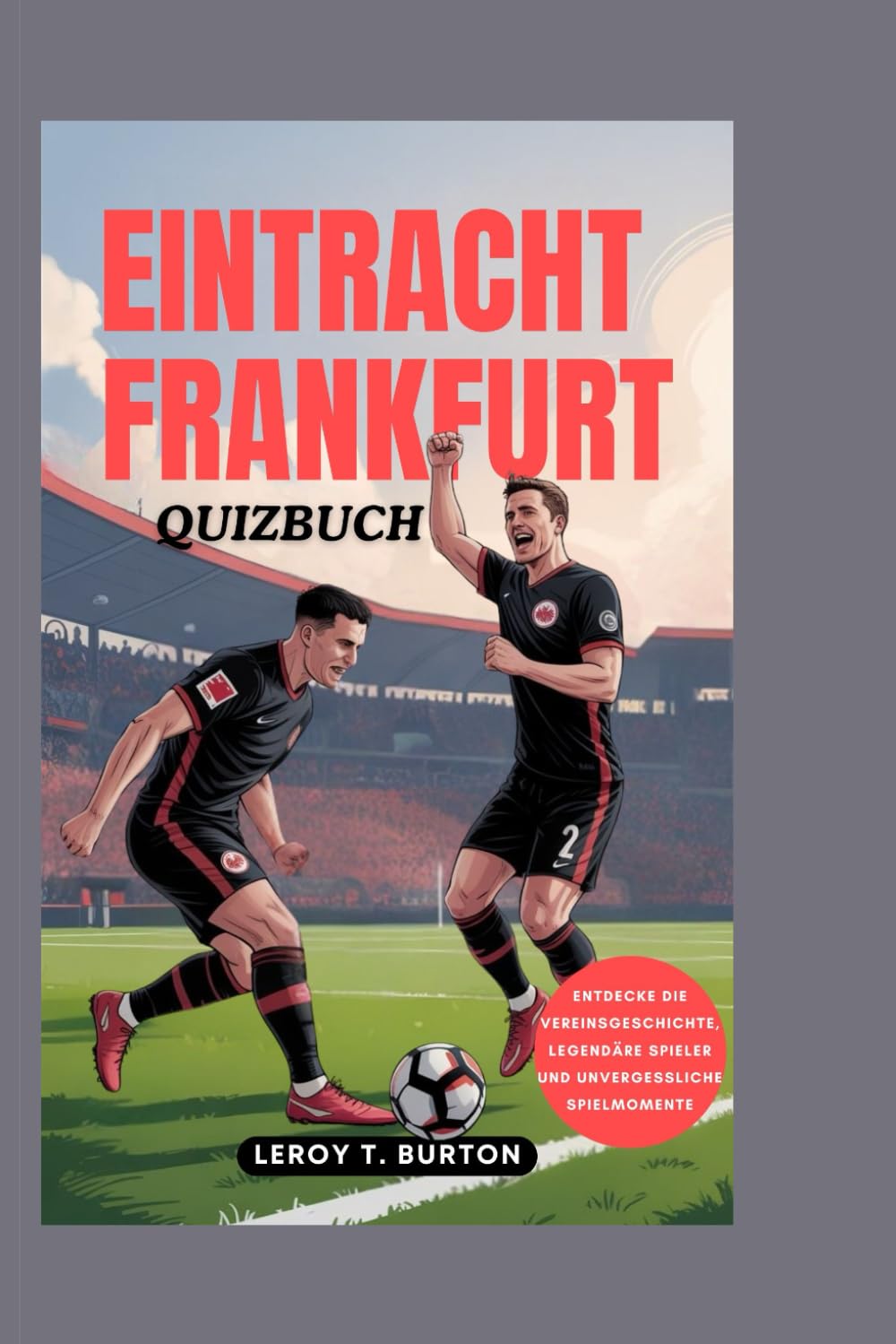 Eintracht Frankfurt Quizbuch: Entdecke die Vereinsgeschichte, legendäre Spieler und unvergessliche Spielmomente Leisure & Fun