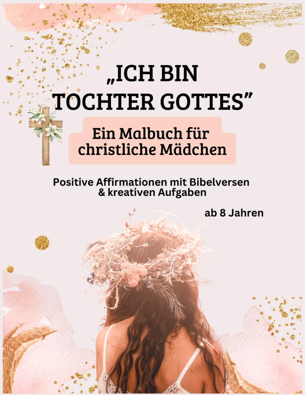 „ICH BIN TOCHTER GOTTES“ — Ein Malbuch für christliche Mädchen: Positive Affirmationen mit Bibelversen & kreativen Aufgaben, ab 8 Jahren, ideal für Jugendgruppen oder als Geschenk Religion & Esotericism