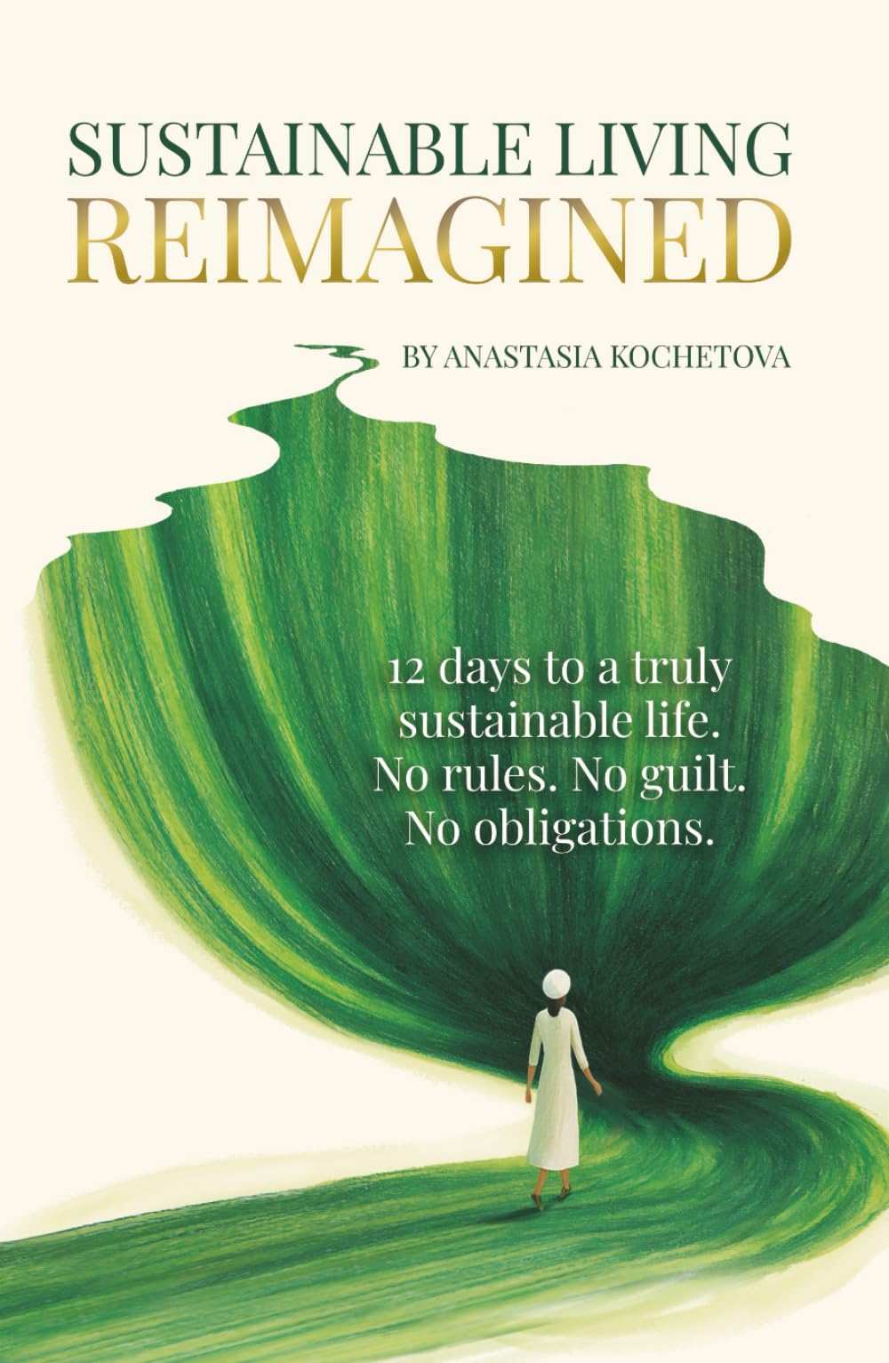 SUSTAINABLE LIVING REIMAGINED: 12 Days to a Truly Sustainable Life: No Rules. No Guilt. No Obligations. book