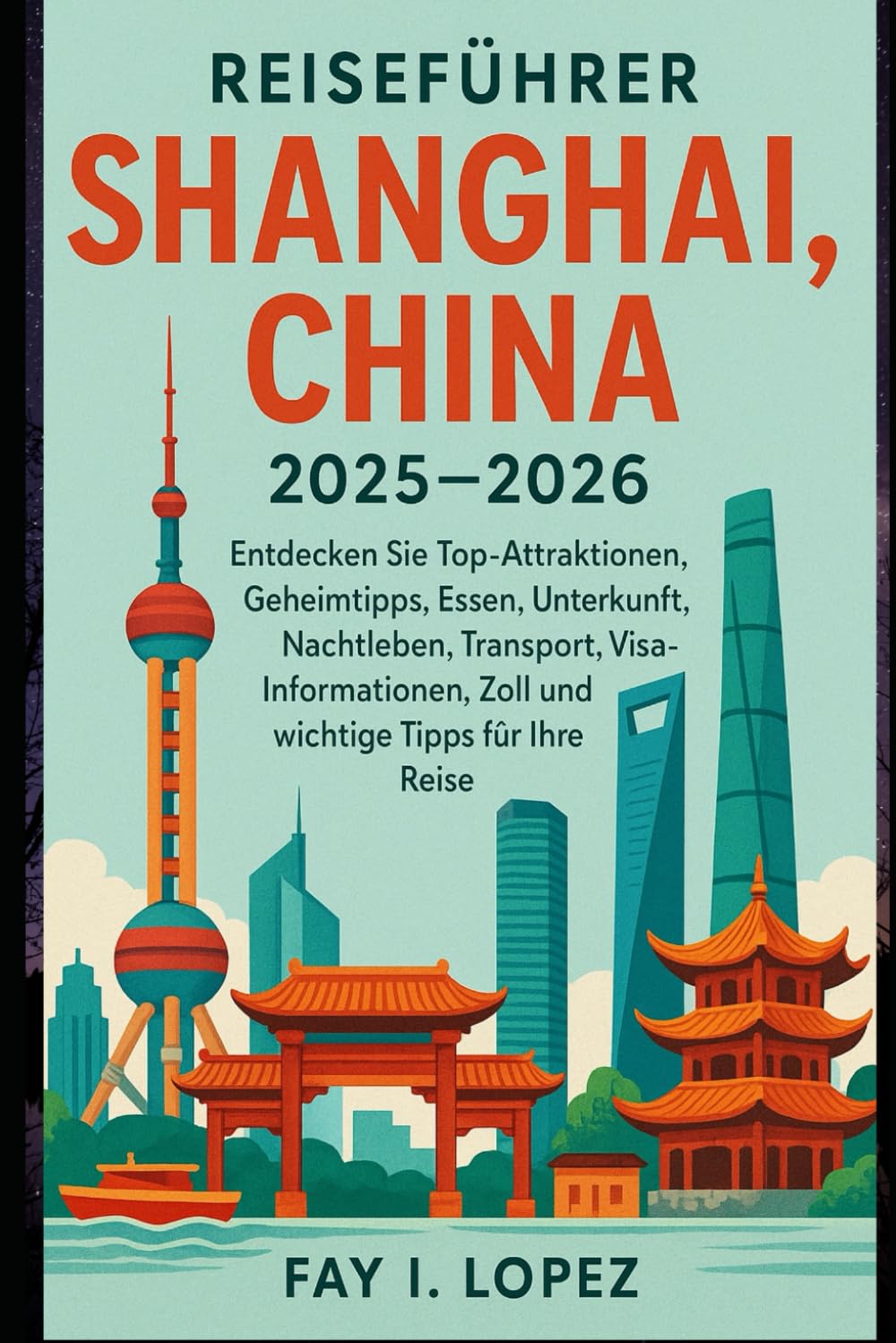 Reiseführer Shanghai, China 2025–2026: Entdecken Sie Top-Attraktionen, Geheimtipps, Essen, Unterkunft, Nachtleben, Transport, Visa-Informationen, Zoll und wichtige Tipps für Ihre Reise Travelogues