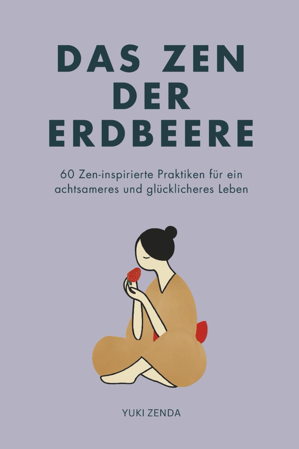Das Zen der Erdbeere: 60 Zen-inspirierte Praktiken für ein achtsameres und glücklicheres Leben (Zen-Routinen) Politics & Society Books