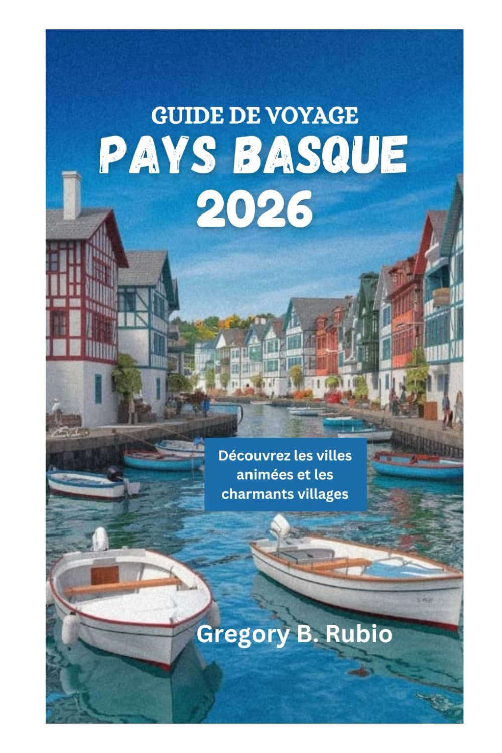GUIDE DE VOYAGE PAYS BASQUE 2026: Découvrez les villes animées et les charmants villages book