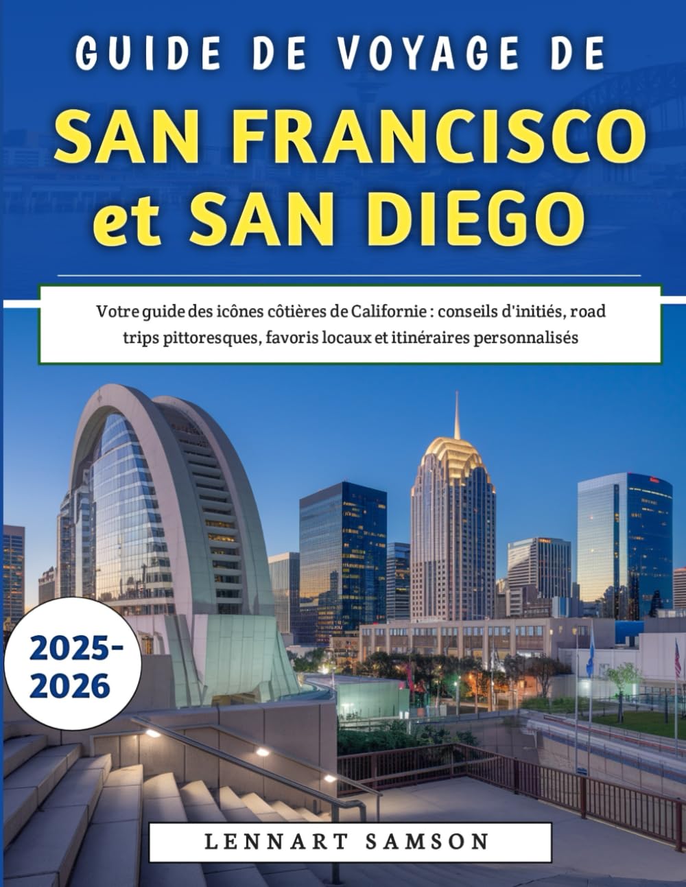 Guide De Voyage De San Francisco et San Diego 2025-2026: Votre guide des icônes côtières de Californie : conseils d'initiés, road trips pittoresques, favoris locaux et itinéraires personnalisés book