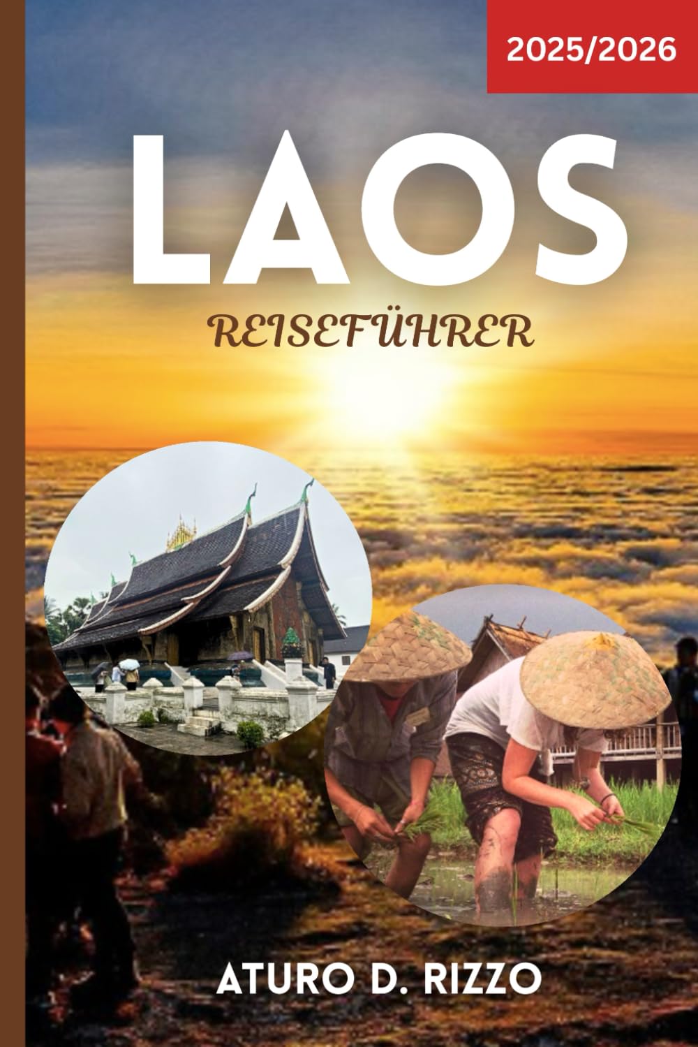 LAOS REISEFÜHRER 2025/2026: Praktische Tipps, Sehenswürdigkeiten, die man gesehen haben muss, lokale Küche und kulturelle Einblicke für eine unvergessliche Reise in Südostasiens verborgenes Juwel Travelogues