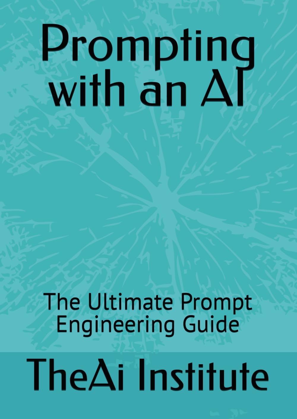 Prompting with an AI: The Ultimate Prompt Engineering Guide (The AI Mastery Series) Business, Finance & Career