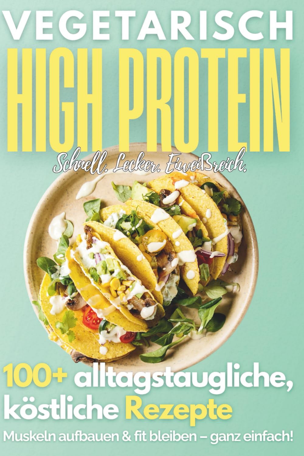 Vegetarisch High Protein Kochbuch: 100+ leckere, eiweißreiche Rezepte für den Alltag | Muskelaufbau, Abnehmen, Fitness Health, Nutrition & Fitness