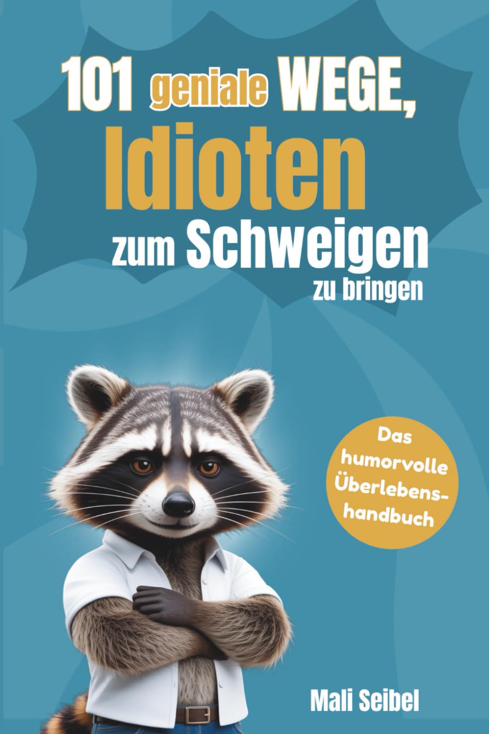 101 geniale Wege, Idioten zum Schweigen zu bringen: Das humorvolle Überlebenshandbuch für Büro, Familie und alle, die umgeben von Idioten sind Humour & Satire