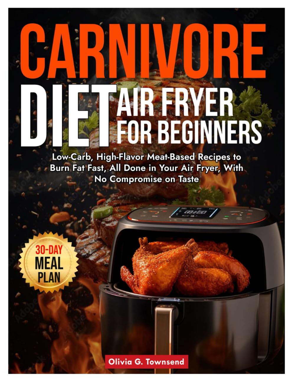 THE CARNIVORE DIET AIR FRYER FOR BEGINNERS: Low-Carb, High-Flavor Meat-Based Recipes to Burn Fat Fast, All Done in Your Air Fryer, With No Compromise on Taste Cooking & Enjoying
