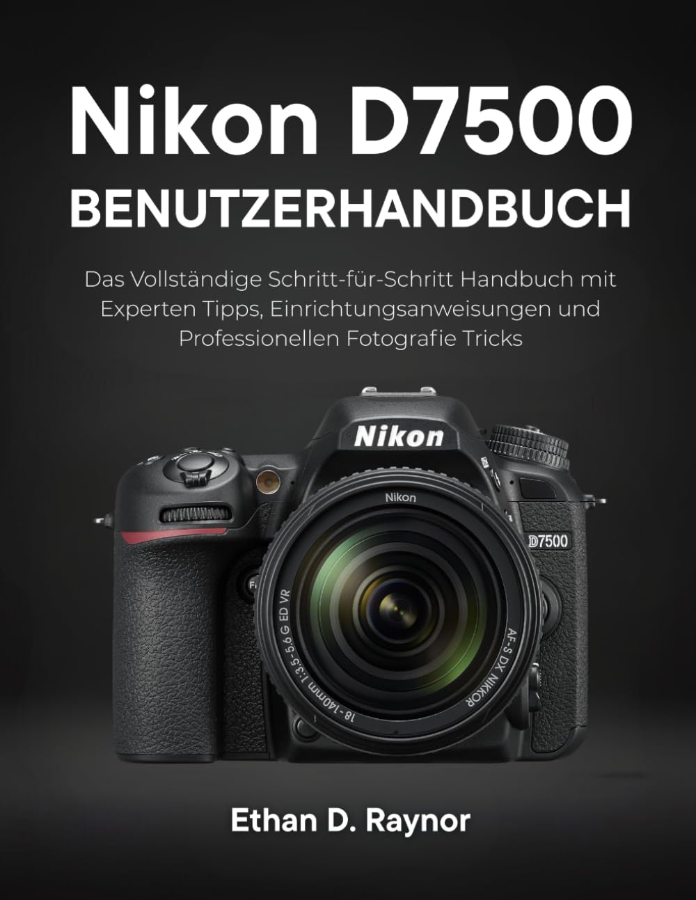 Nikon D7500 Benutzerhandbuch: Das Vollständige Schritt-für-Schritt Handbuch mit Experten Tipps, Einrichtungsanweisungen und Professionellen Fotografie Tricks Photography