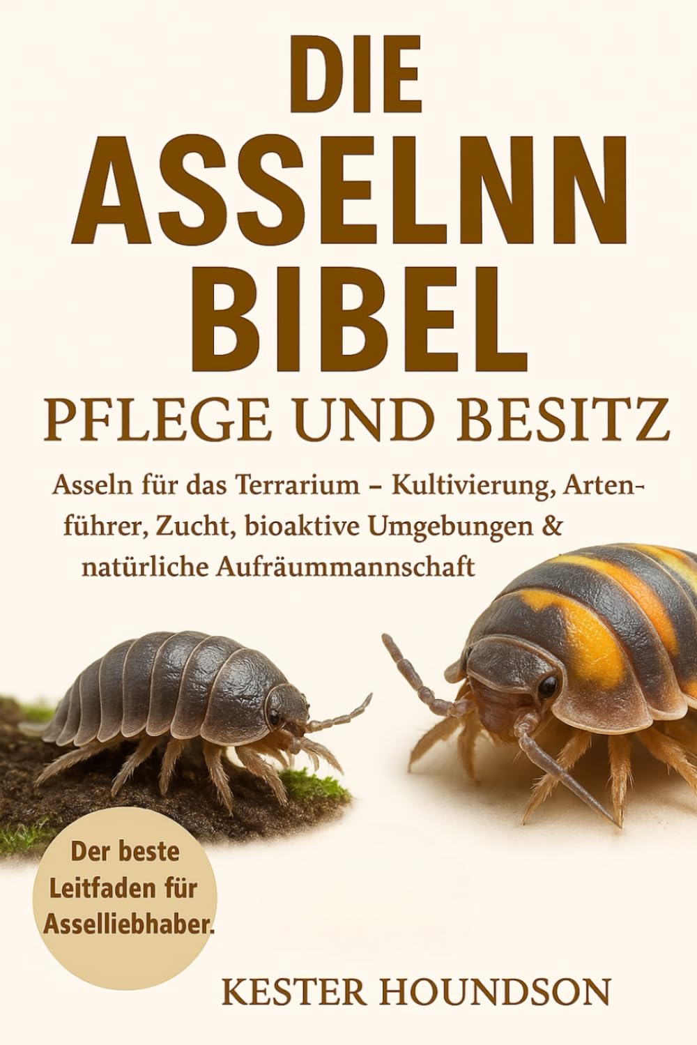 DIE ASSELN BIBEL PFLEGE UND BESITZ: Asseln für das Terrarium – Kultivierung, Artenführer, Zucht, bioaktive Umgebungen & natürliche Aufräummannschaft Medicine