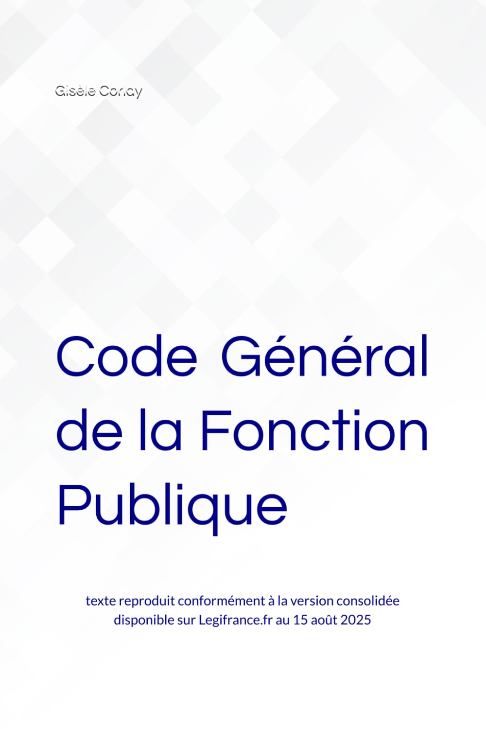 Code Général de la Fonction Publique: texte reproduit conformément à la version consolidée disponible sur Legifrance.fr au 15 août 2025 Law