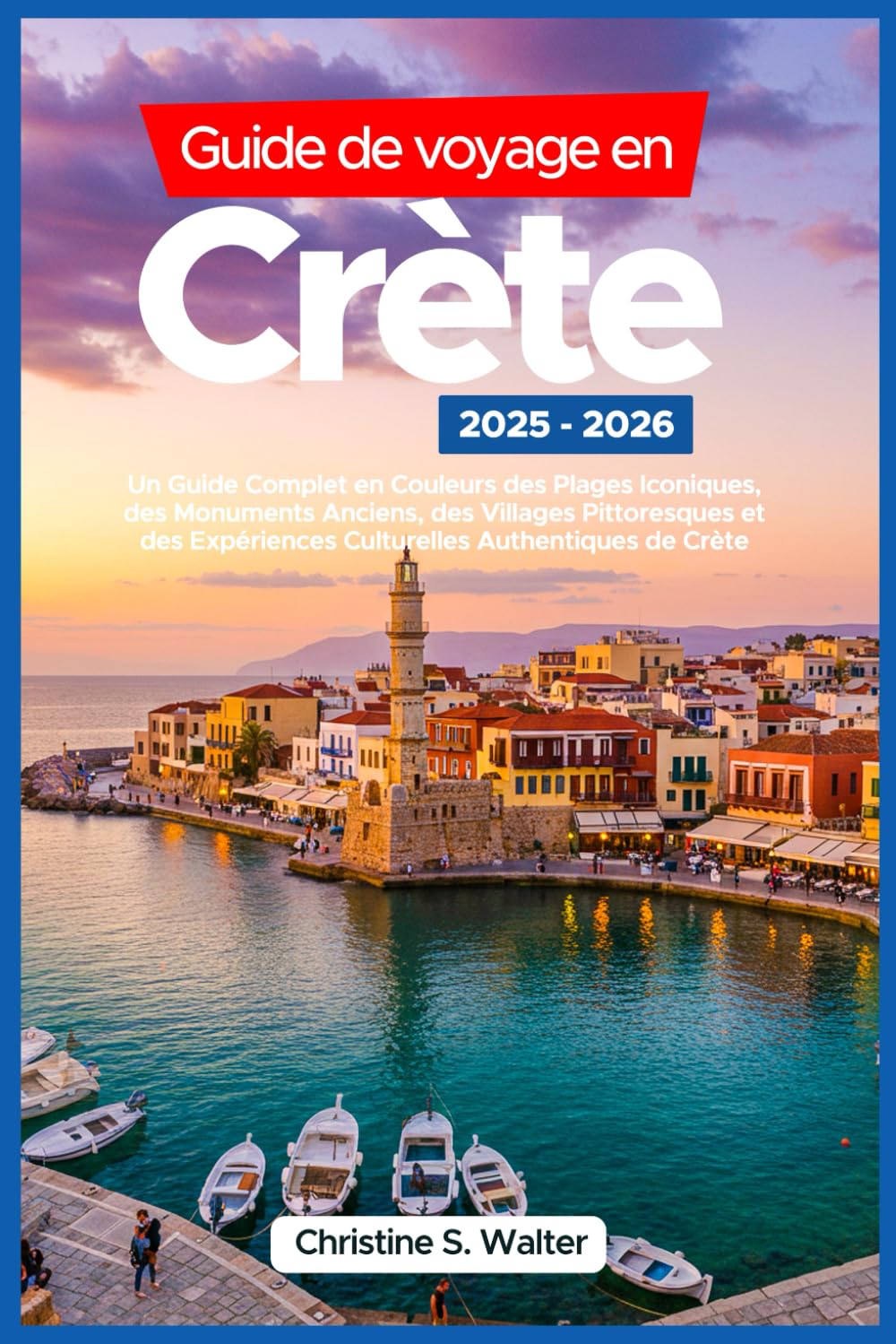 Guide de voyage en Crète 2025-2026: Un Guide Complet en Couleurs des Plages Iconiques, des Monuments Anciens, des Villages Pittoresques et des Expériences Culturelles Authentiques de Crète book