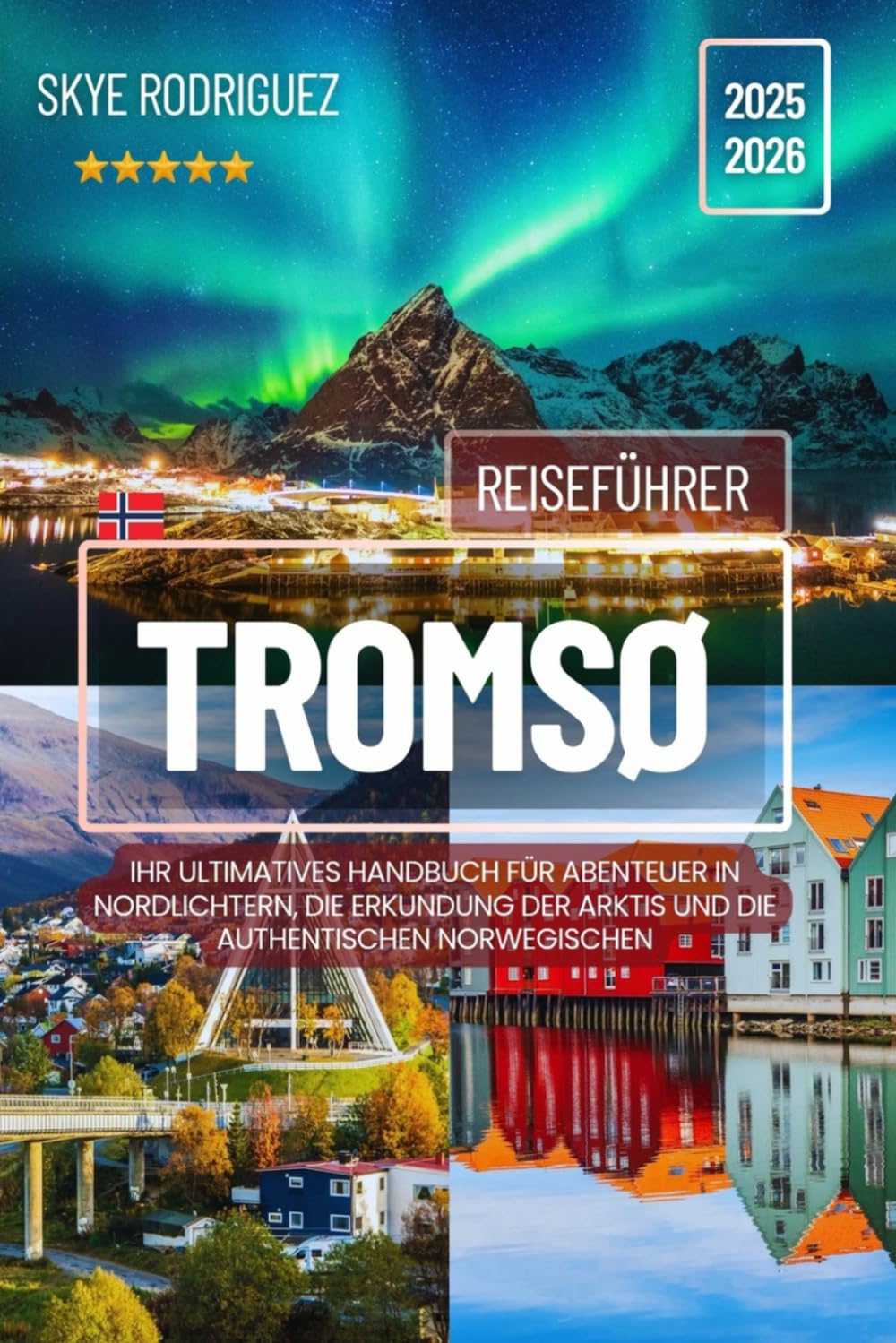 Tromsø Reiseführer 2025-2026: Ihr ultimatives Handbuch für Abenteuer in Nordlichtern, die Erkundung der Arktis und die authentischen norwegischen (Traumziele Reiseführer) Travel Guides