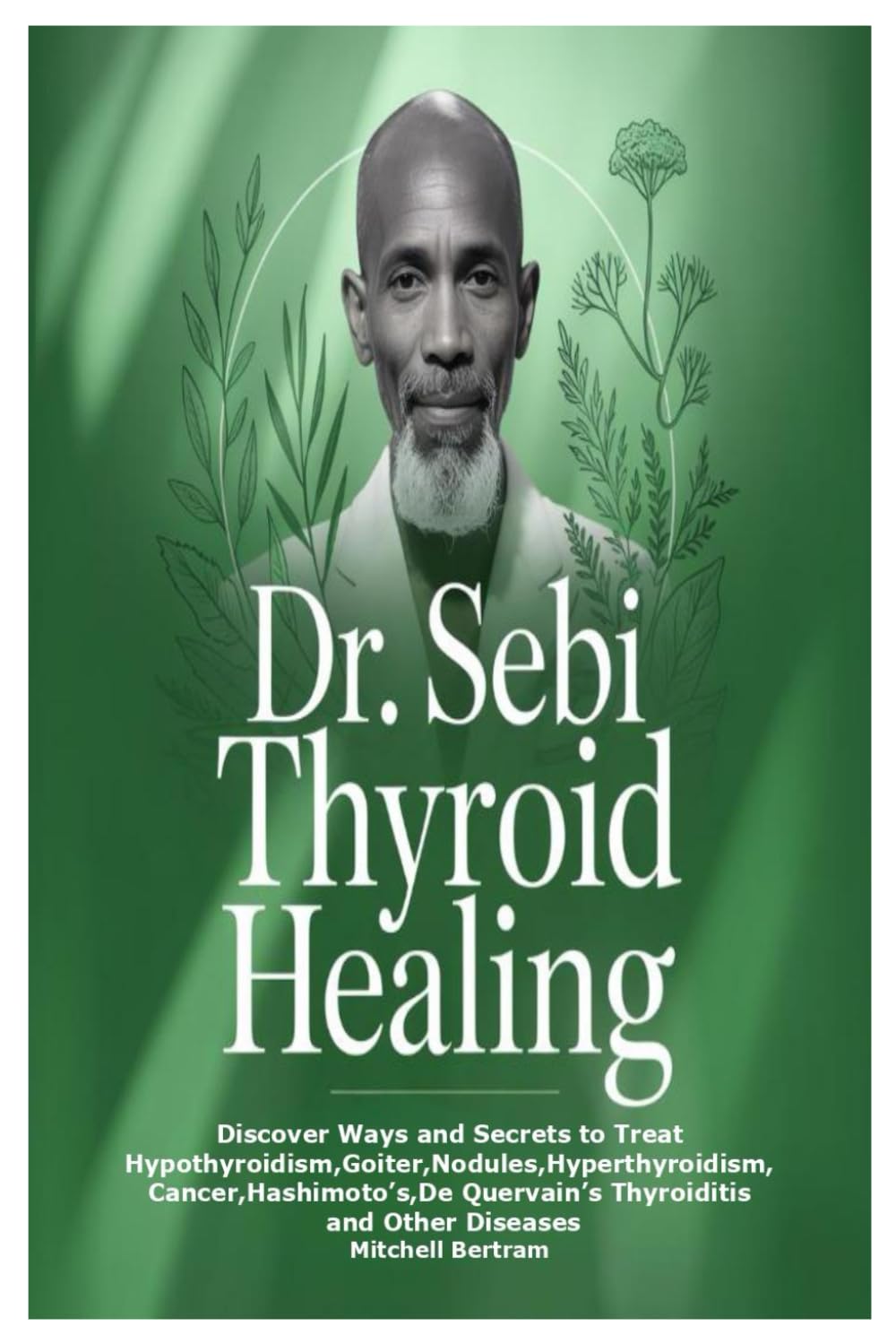 Dr. Sebi Thyroid Healing: Discover Ways and Secrets to Treat Hypothyroidism,Goiter,Nodules,Hyperthyroidism,Cancer,Hashimoto’s,De Quervain’s Thyroiditis and Other Diseases book