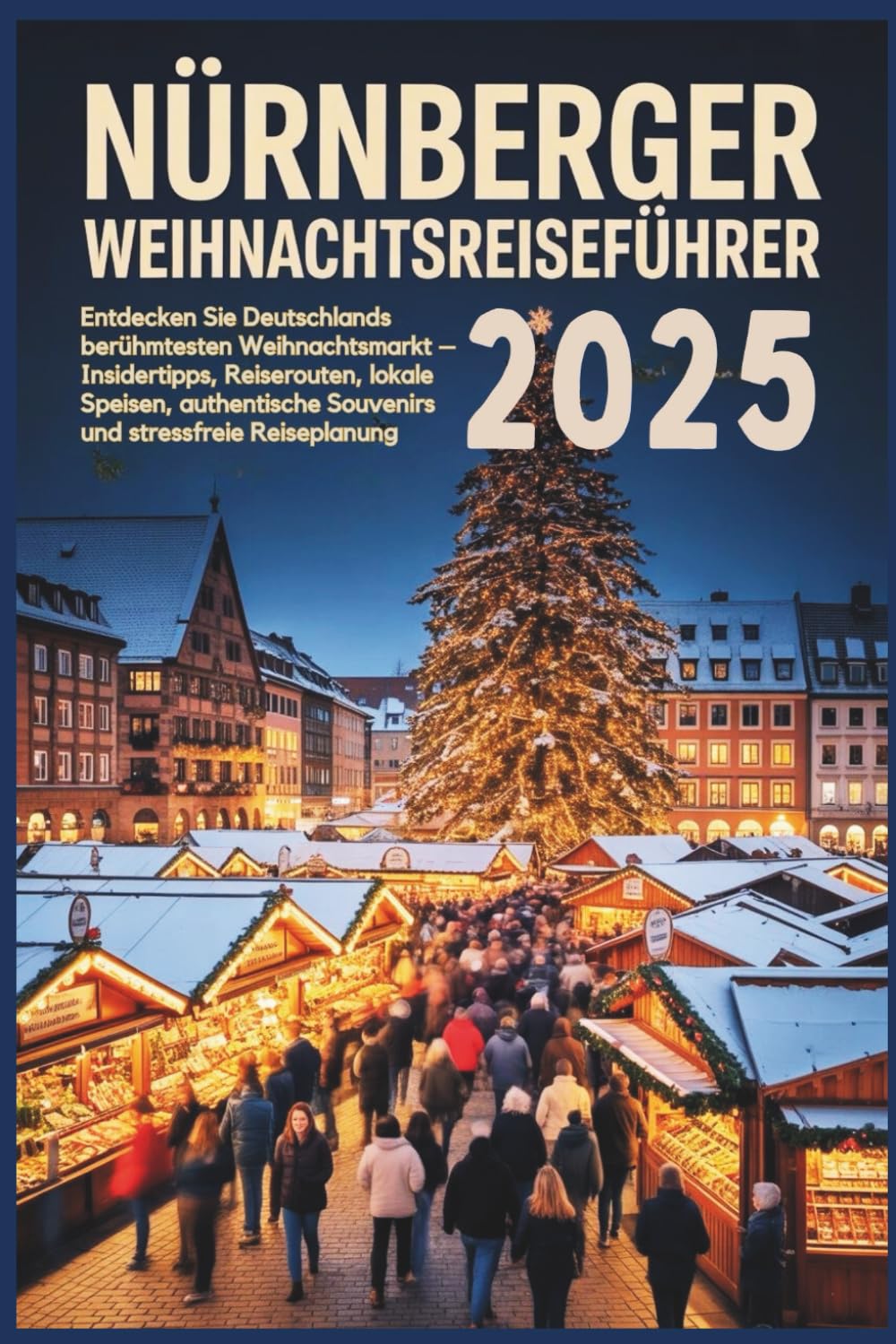 Nürnberger Weihnachtsreiseführer 2025: Entdecken Sie Deutschlands berühmtesten Weihnachtsmarkt – Insidertipps, Reiserouten, regionale Spezialitäten, authentische Souvenirs und stressfreie Reiseplanung Travel Guides