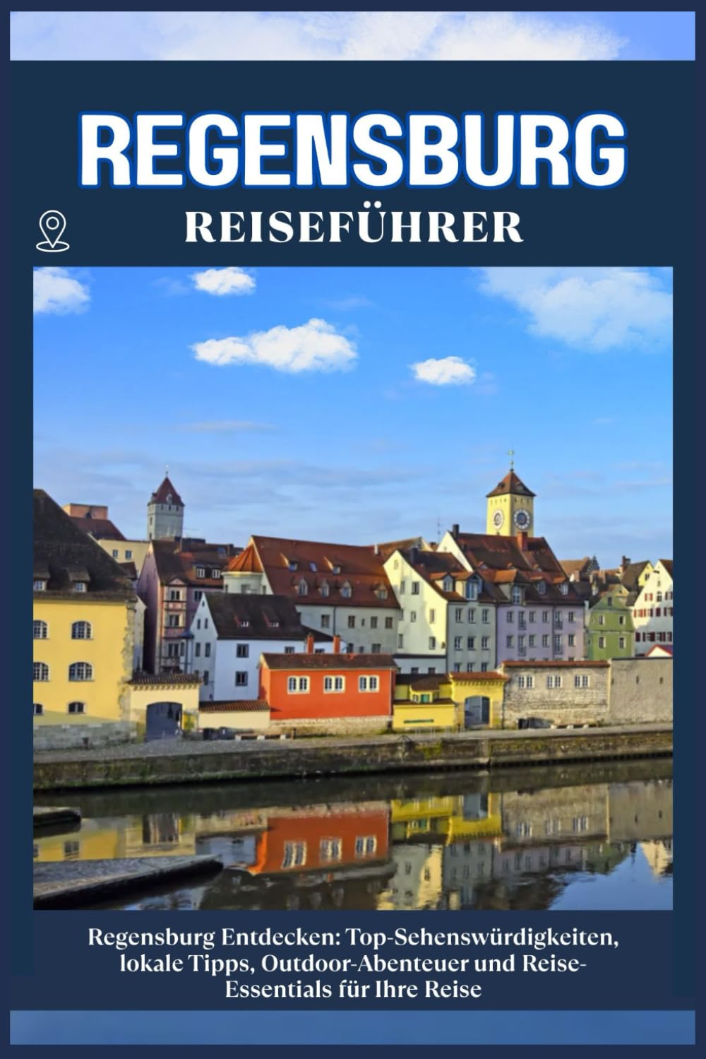REGENSBURG REISEFÜHRER: Top-Sehenswürdigkeiten, lokale Tipps, Outdoor-Abenteuer und Reise-Essentials für deine Reise Learning & Reference