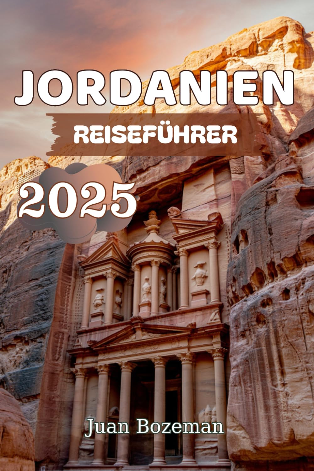 JORDANIEN REISEFÜHRER 2025: Entdecken Sie Petra, Wadi Rum, das Tote Meer und Jordaniens verborgene Schätze mit Insidertipps, Karten und Reiserouten Travel Guides