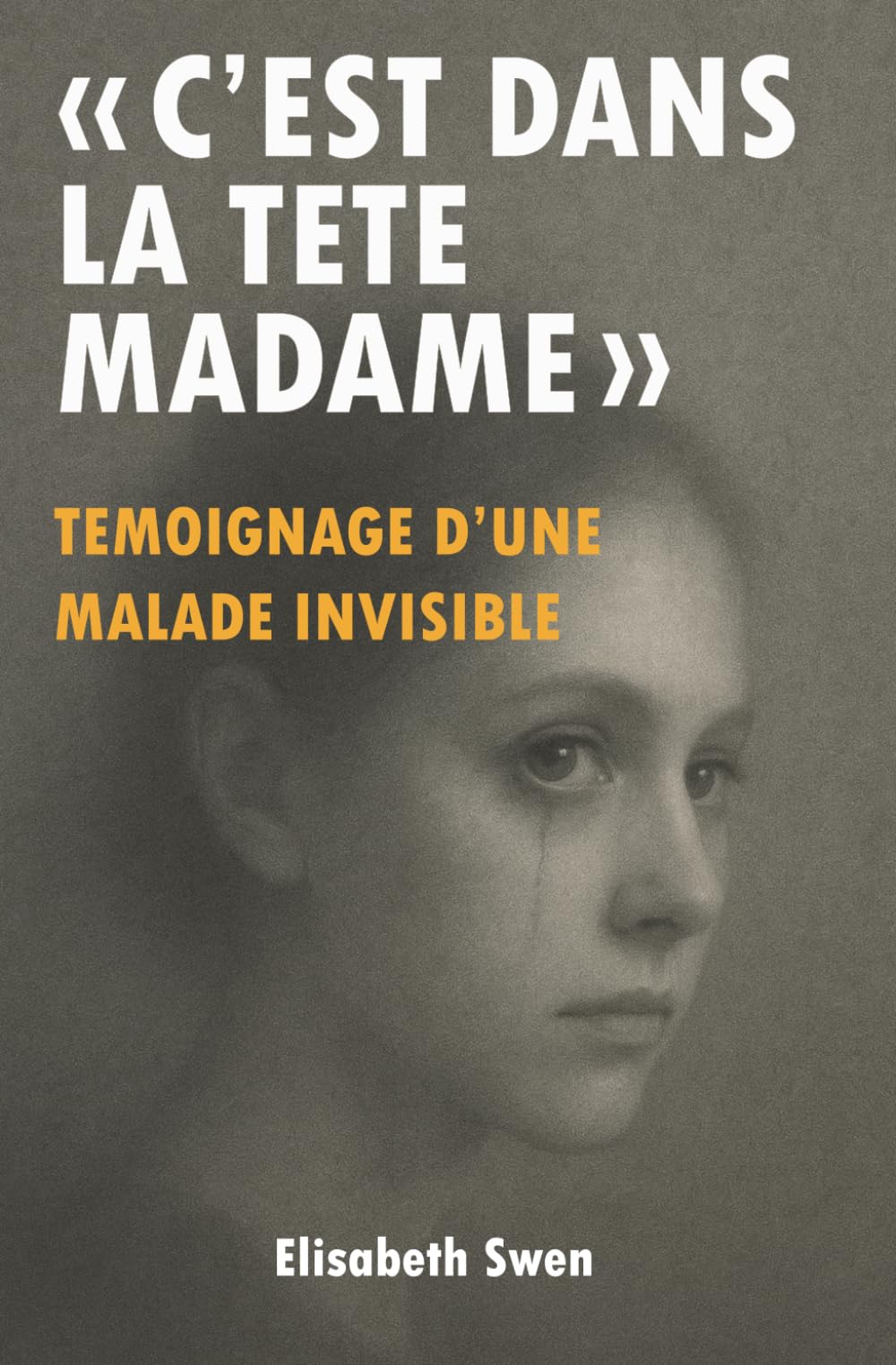 "C'est dans la tête madame": Témoignage d’une maladie invisible, ces douleurs chroniques ignorées par la médecine - Un combat pour être entendue - Histoire vraie book