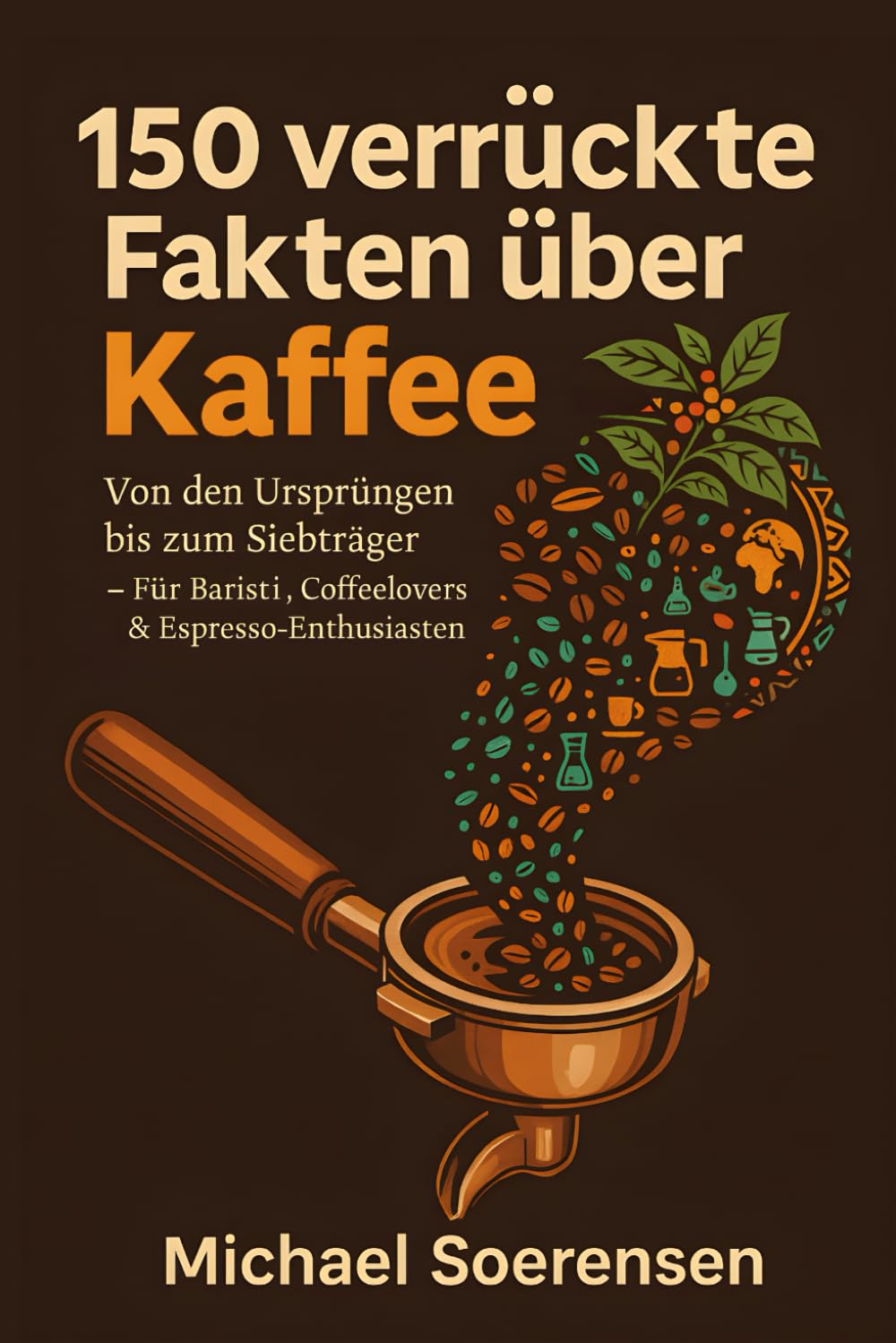 150 verrückte Fakten über Kaffee: Von den Ursprüngen bis zum Siebträger – Für Baristi, Coffeelovers & Espresso‑Enthusiasten Humour & Satire