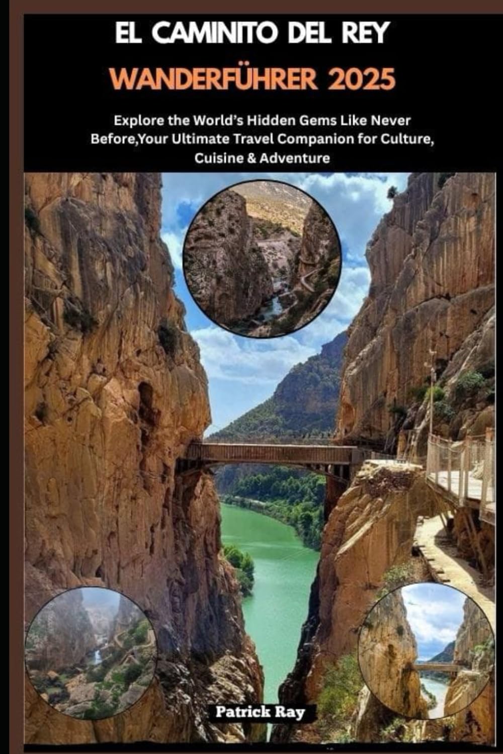 EL CAMINITO DEL REY WANDERFÜHRER 2025: Explore the World’s Hidden Gems Like Never Before,Your Ultimate Travel Companion for Culture, Cuisine & Adventure (GLOBAL TRAVEL GUIDES SERIES, Band 84) Travel Guides