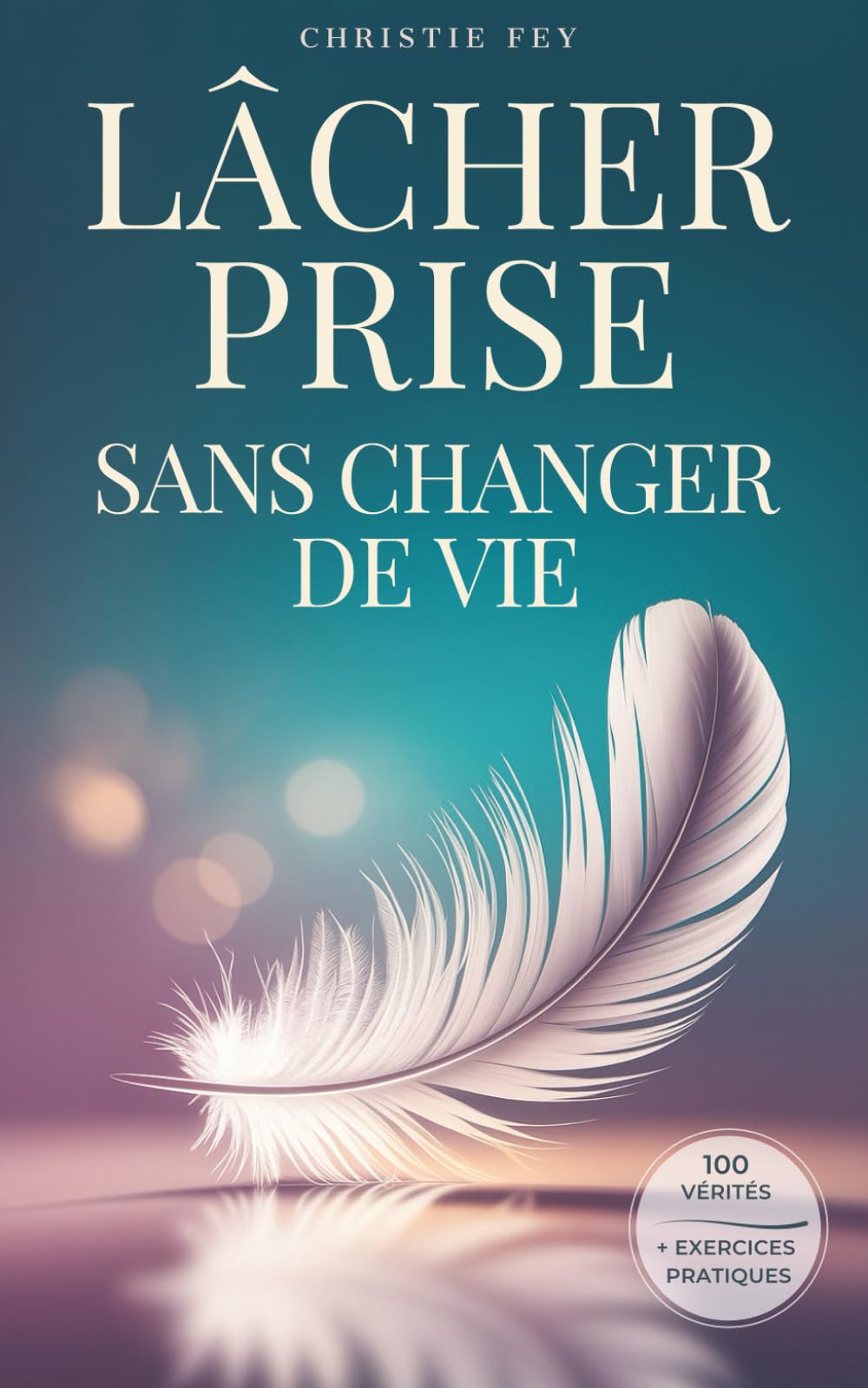 LÂCHER PRISE sans changer de vie: 100 Vérités qui transforment la pression en légèreté, et la fatigue en liberté & exercices pratiques. Medicine