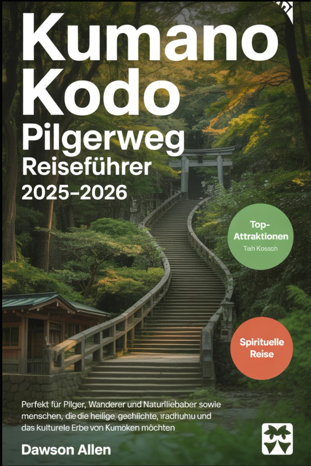 Kumano Kodo Pilgerweg Reiseführer 2025-2026: Erleben Sie die heiligen Pfade, die Kumano Sanzan Schreine, die Kumano Hongu Taisha, die Nachi Falls und ... Wanderungen in Japans spirituellem Herzen Hiking & Cycling Books