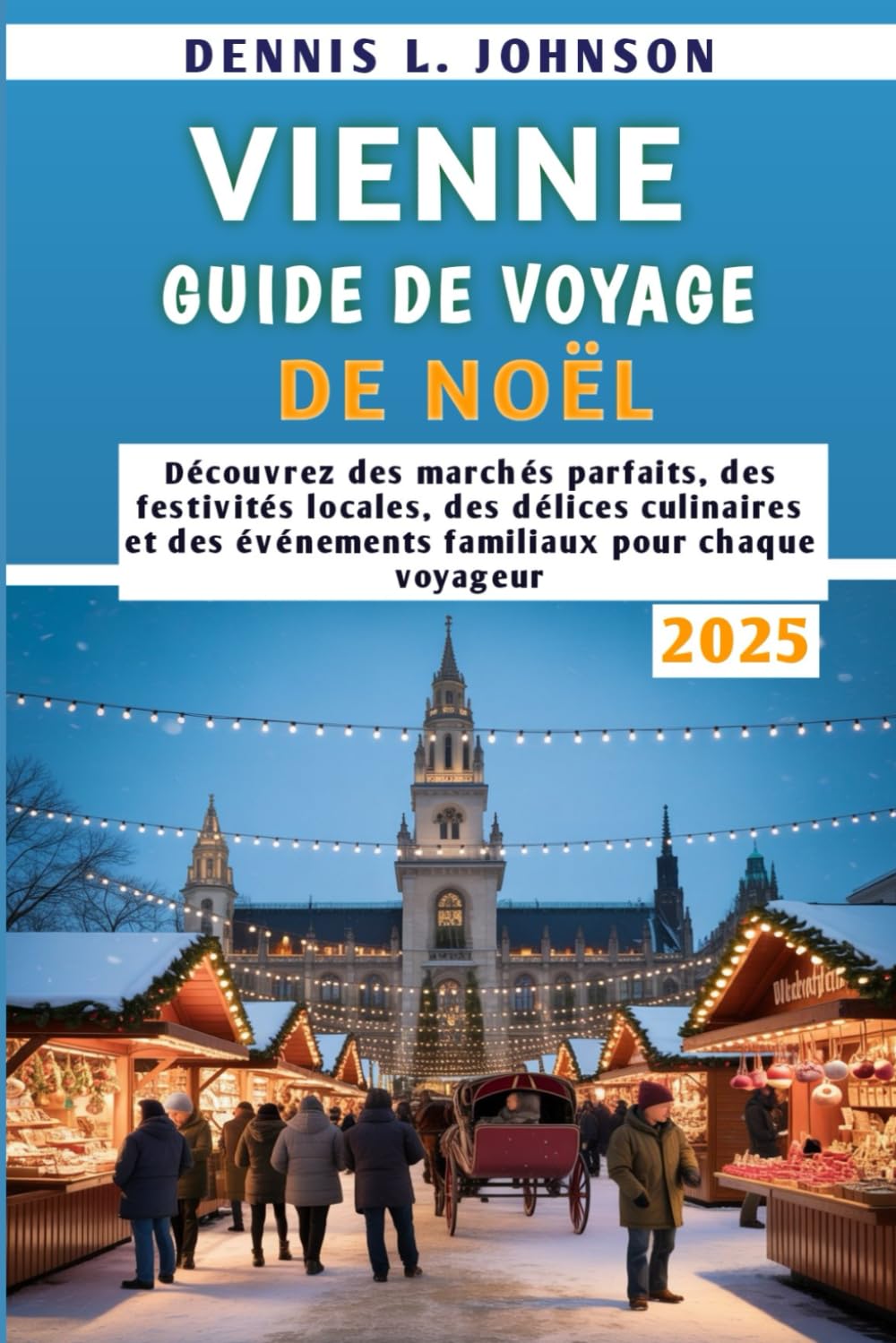Vienne Guide de voyage de Noël 2025: Découvrez des marchés parfaits, des festivités locales, des délices culinaires et des événements familiaux pour chaque voyageur Travel Guides