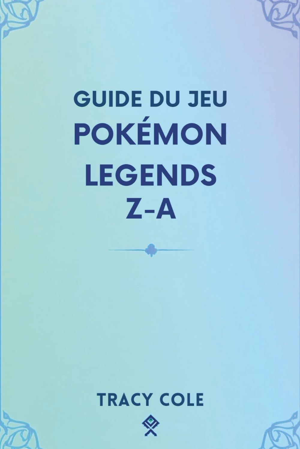 GUIDE DU JEU POKÉMON LEGENDS Z-A: Votre chemin vers la maîtrise dans la région de Kalos et les batailles légendaires book