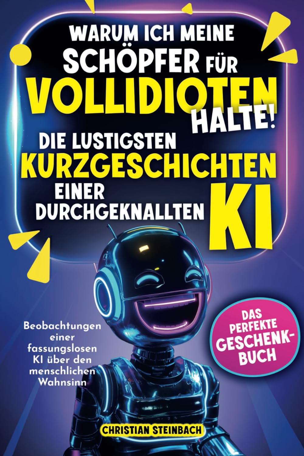 Warum ich meine Schöpfer für Vollidioten halte! - Die lustigsten Kurzgeschichten einer durchgeknallten KI: Beobachtungen einer fassungslosen KI über ... Wahnsinn | Das perfekte Geschenkbuch Humour & Satire