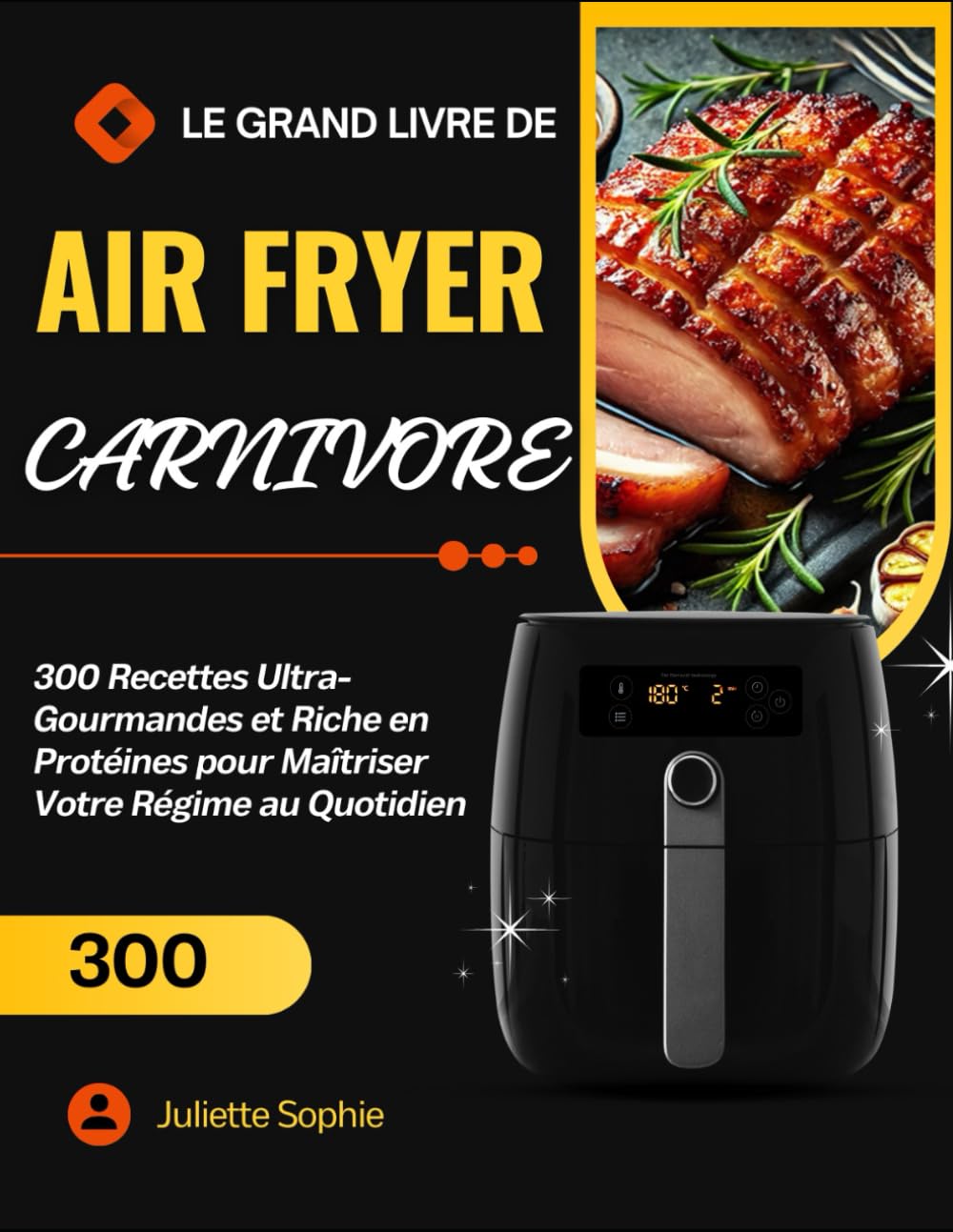 Le Grand Livre de Air Fryer Carnivore: 300 Recettes Ultra-Gourmandes et Riche en Protéines pour Maîtriser Votre Régime au Quotidien book