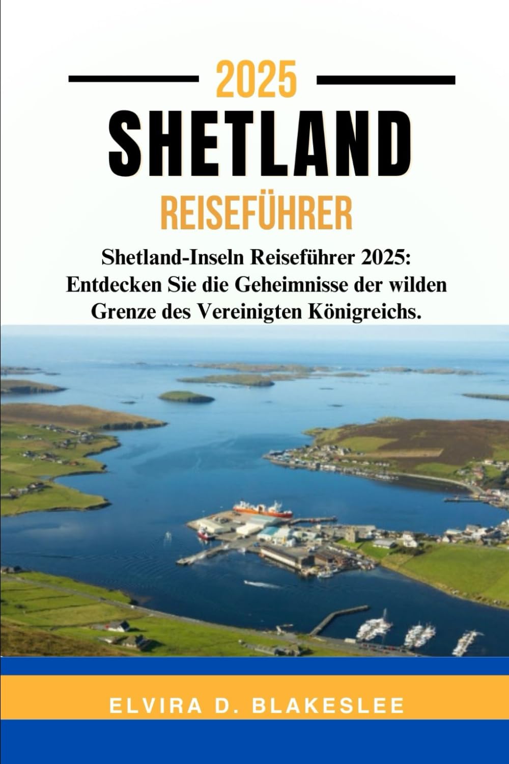 SHETLAND REISEFÜHRER 2025.: Shetland-Inseln Reiseführer 2025: Entdecken Sie die Geheimnisse der wilden Grenze des Vereinigten Königreichs. Travel Guides