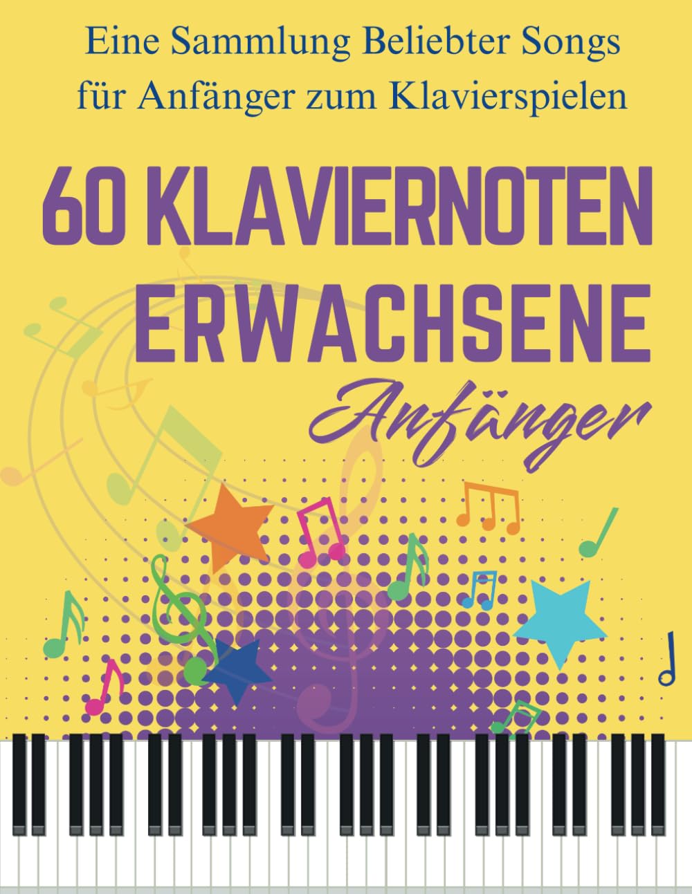 60 Klaviernoten Anfänger Erwachsene: Eine Sammlung Beliebter Songs für Anfänger zum Klavierspielen Sheet Music
