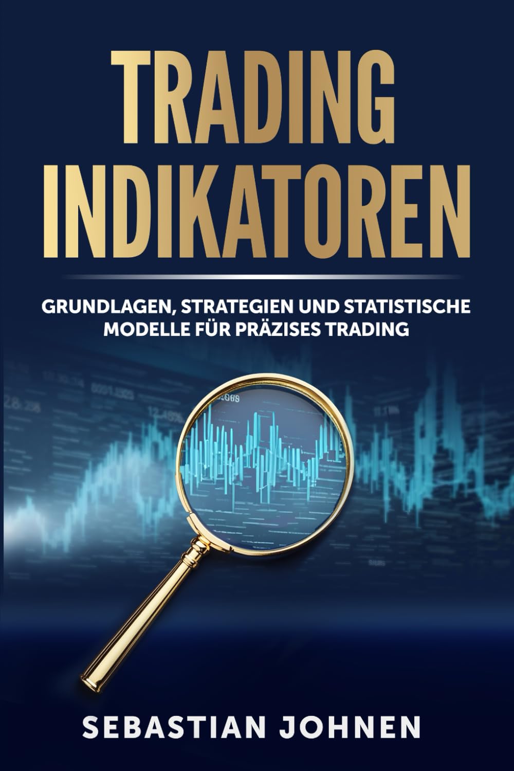 Trading Indikatoren: Grundlagen, Strategien und statistische Modelle für präzises Trading Business, Finance & Career