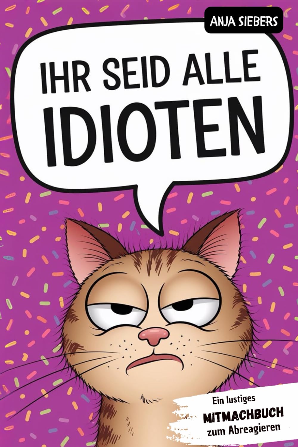 Ihr seid alle Idioten: Ein lustiges Mitmachbuch zum Abreagieren. Ideal für genervte Freunde, Kollegen und Familienmitglieder Lifestyle